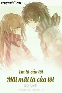 [Truyện Chữ] - Em Là Của Tôi. Mãi Mãi Là Của Tôi.