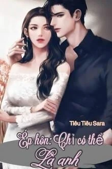 [Truyện Chữ] - Ép Hôn: Chỉ Có Thể Là Anh