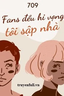 [Truyện Chữ] - Fans Đều Hi Vọng Tôi Sập Nhà