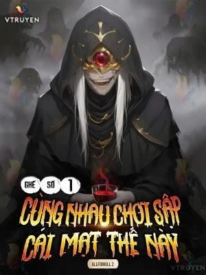 [Truyện Chữ] - Ghế Số 1: Cùng Nhau Chơi Sập Cái Mạt Thế Này.