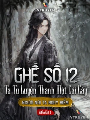 [Truyện Chữ] - Ghế Số 12: Ta Tu Luyện Thành Một Cái Cây, Ngươi Nói Ta Nguy Hiểm?