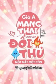 [Truyện Chữ] - Giả A Mang Thai Con Của Đối Thủ Một Mất Một Còn