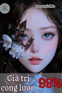 [Truyện Chữ] - Giá Trị Công Lược 99% - Thiển Khốn