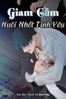 [Truyện Chữ] - Giam Cầm: Nuôi Nhốt Tình Yêu