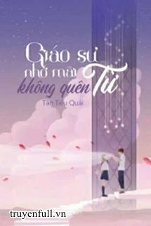 [Truyện Chữ] - Giáo Sư Từ Nhớ Mãi Không Quên