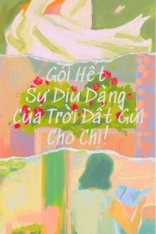 [Truyện Chữ] - Gói Hết Sự Dịu Dàng Của Trời Đất Gửi Cho Chị
