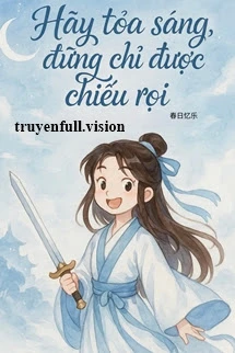 [Truyện Chữ] - Hãy Toả Sáng, Đừng Chỉ Được Chiếu Rọi
