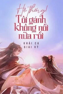 [Truyện Chữ] - Hệ Thống! Tôi Gánh Không Nổi Nữa Rồi