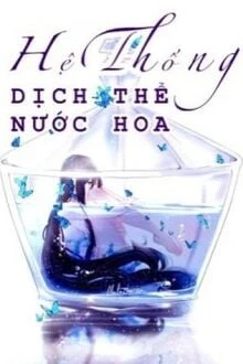 [Truyện Chữ] - Hệ Thống Dịch Thể Nước Hoa (Cao H)