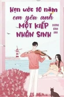[Truyện Chữ] - Hẹn Ước Mười Năm. Em Yêu Anh Một Kiếp Nhân Sinh