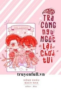 [Truyện Chữ] - Hôm Nay Tra Công Ngu Ngốc Lại Chơi Tui