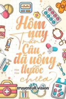 [Truyện Chữ] - Hôm Nay Trần Câu Đã Uống Thuốc Chưa
