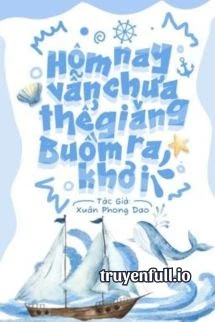 [Truyện Chữ] - Hôm Nay Vẫn Chưa Thể Giăng Buồm Ra Khơi