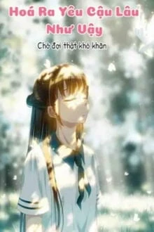 [Truyện Chữ] - Hoá Ra Yêu Cậu Lâu Như Vậy