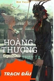 [Truyện Chữ] - Hoàng Thượng Thay Ta Trạch Đấu