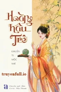 [Truyện Chữ] - Hoàng Hậu Trẻ - Khuẩn Ti Mộc Nhĩ
