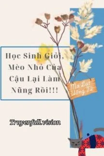 [Truyện Chữ] - Học Sinh Giỏi, Mèo Nhỏ Của Cậu Lại Làm Nũng Rồi!!!