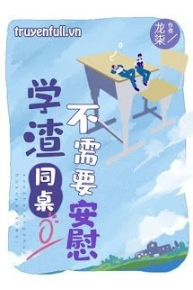[Truyện Chữ] - Học Tra Ngồi Cùng Bàn Không Cần An Ủi