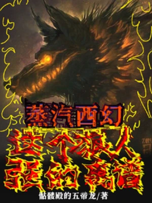 [Truyện Chữ] - Hơi Nước Tây Huyễn: Người Sói Này Mạnh Đến Mức Không Lời Nào Diễn Tả Được!