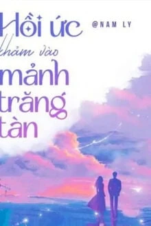 [Truyện Chữ] - Hồi Ức Khảm Vào Mảnh Trăng Tàn