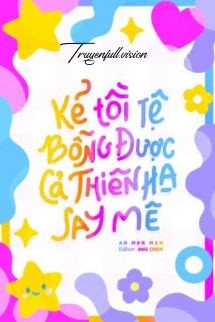 [Truyện Chữ] - Kẻ Tồi Tệ Bỗng Được Cả Thiên Hạ Say Mê