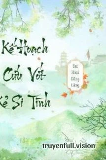 [Truyện Chữ] - Kế Hoạch Cứu Vớt Kẻ Si Tình