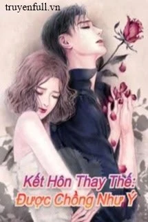[Truyện Chữ] - Kết Hôn Thay Thế: Được Chồng Như Ý