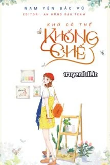 [Truyện Chữ] - Khó Có Thể Khống Chế - Nam Yên Bắc Vũ