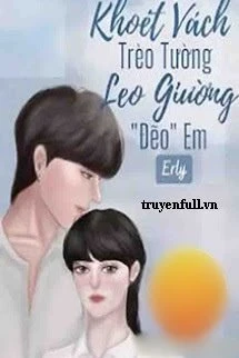 [Truyện Chữ] - Khoét Vách Trèo Tường Leo Giường Đẽo Em