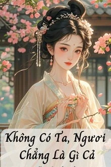[Truyện Chữ] - Không Có Ta, Ngươi Chẳng Là Gì Cả