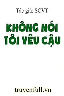 [Truyện Chữ] - Không Nói Tôi Yêu Cậu