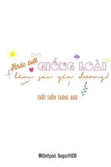 [Truyện Chữ] - Khác Biệt Giống Loại Làm Sao Yêu Đương