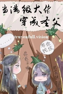 [Truyện Chữ] - Khi Đại Lão Mãn Cấp Xuyên Thành Thánh Phụ