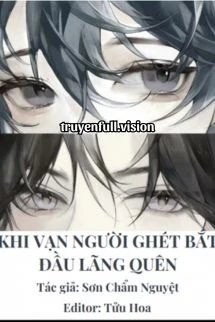 [Truyện Chữ] - Khi Vạn Người Ghét Bắt Đầu Lãng Quên