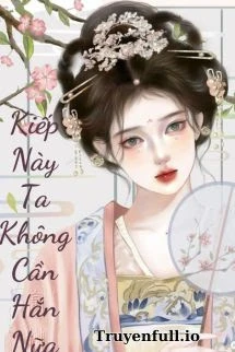 [Truyện Chữ] - Kiếp Này Tôi Không Cần Hắn Nữa