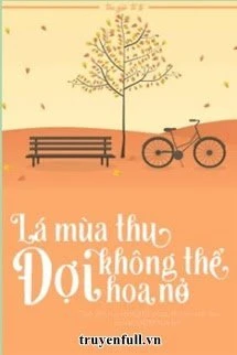 [Truyện Chữ] - Lá Mùa Thu Không Thể Đợi Hoa Nở