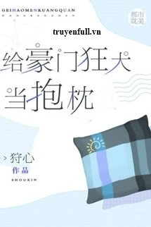 [Truyện Chữ] - Làm Gối Ôm Cho Hào Môn Chó Dại