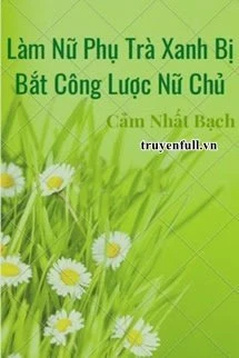 [Truyện Chữ] - Làm Nữ Phụ Trà Xanh Bị Bắt Công Lược Nữ Chủ