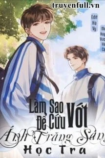 [Truyện Chữ] - Làm Sao Để Cứu Vớt Ánh Trăng Sáng Học Tra