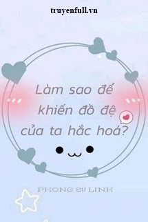 [Truyện Chữ] - Làm Sao Để Khiến Đồ Đệ Của Ta Hắc Hóa?