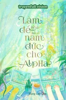 [Truyện Chữ] - Làm Thế Nào Để Bảo Vệ Nam Đức Cho Alpha
