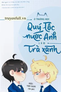 [Truyện Chữ] - Làm Trà Xanh Ở Trường Quý Tộc Anh Quốc