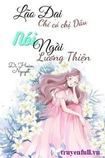 [Truyện Chữ] - Lão Đại, Chỉ Có Chị Dâu Nói Ngài Lương Thiện