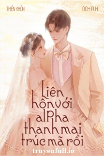 [Truyện Chữ] - Liên Hôn Với Alpha Thanh Mai Trúc Mã Rồi