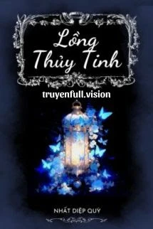 [Truyện Chữ] - Lồng Thủy Tinh - Nhất Diệp Quỳ