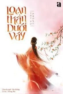 [Truyện Chữ] - Loạn Thần Dưới Váy