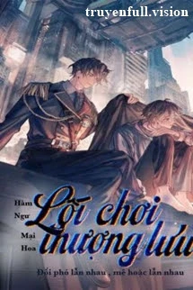 [Truyện Chữ] - Lối Chơi Thượng Lưu - Hàm Ngư Mại Hoa