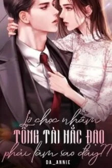 [Truyện Chữ] - Lỡ Chọc Nhằm Tổng Tài Hắc Đạo Phải Làm Sao Đây?