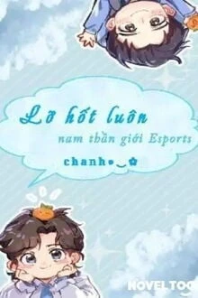 [Truyện Chữ] - Lỡ Hốt Luôn Nam Thần Giới Esports