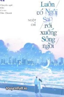 [Truyện Chữ] - Luôn Có Ngôi Sao Rơi Xuống Sông Ngòi